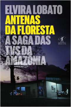 Antenas da Floresta - a Saga das Tvs da Amazônia