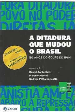A Ditadura Que Mudou o Brasil - 50 Anos do Golpe de 1964
