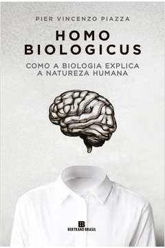 Homo Biologicus - Como a Biologia Explica a Natureza Humana