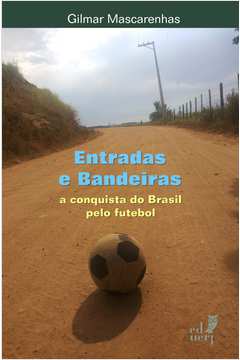 Entradas e Bandeiras - a Conquista do Brasil pelo Futebol