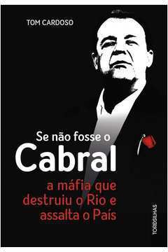 Se Não Fosse o Cabral: a Máfia Que Destruiu o Rio e Assalta o País