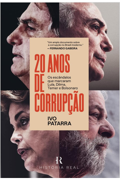 20 Anos de Corrupção - os Escândalos Que Marcaram Lula, Dilma, Temer E