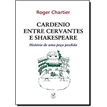 Cardenio Entre Cervantes e Shakespeare - História de uma Peça Perdida