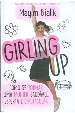 Girling Up: Como Se Tornar uma Mulher Saudável, Esperta e Espetacular