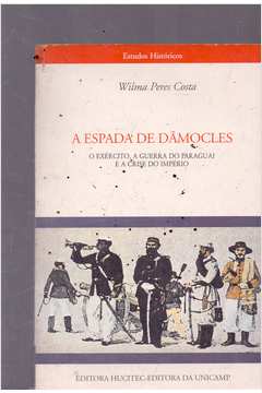 A Espada de Dâmocles: o Exército, a Guerra do Paraguay e a Crise....