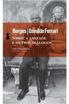 Livro: Sobre a Amizade e Outros Diálogos - Borges / Osvaldo Ferrari | Estante Virtual