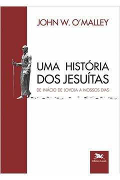 Uma História dos Jesuítas - de Inácio de Loyola a Nossos Dias