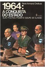 1964: a Conquista do Estado Ação Política, Poder e Golpe de Classe