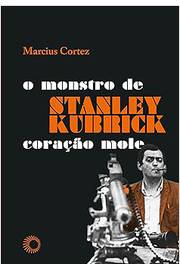 Stanley Kubrick  o Monstro de Coração Mole