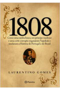 1808: Como uma Rainha Louca, um Príncipe Medroso e uma Corte Corrupta