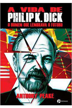 A Vida de Philip K. Dick: o Homem Que Lembrava o Futuro