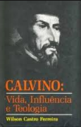 Calvino - Vida, Influencia e Teologia