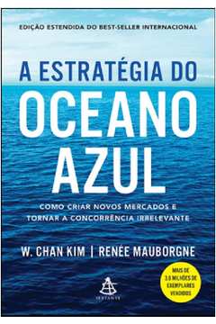 A Estratégia do Oceano Azul: Como Criar Novos Mercados e Tornar a ...