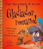 Você Não Gostaria de Ser um Gladiador Romano!