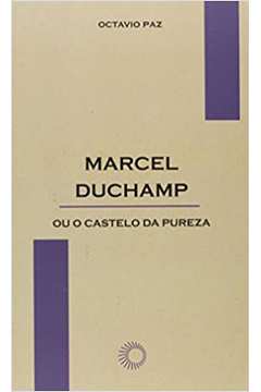 Marcel Duchamp Ou o Castelo da Pureza