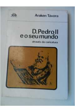 D. Pedro II e o Seu Mundo Atraves da Caricatura