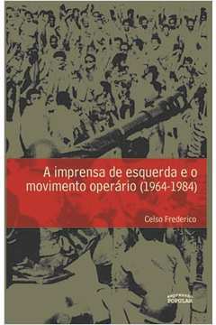 A Imprensa de Esquerda e o Movimento Operário (1964-1984)