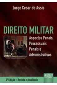 Direito Militar - Aspectos Penais, Processuais Penais e Administrativo