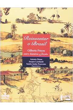 Reinventar o Brasil: Gilberto Freyre Entre Historia e Ficcao