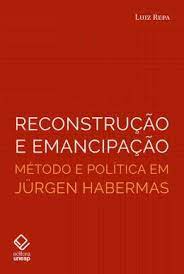 Reconstrução e Emancipação - Método e Política Em Jürgen Habermas