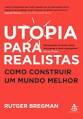 Utopia para Realistas Como Construir um Mundo Melhor