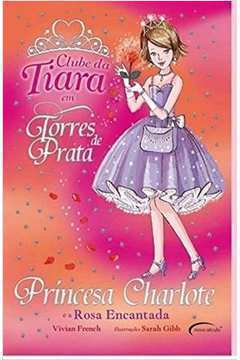 Princesa Charlote e a Rosa Encantada - Coleção Clube da Tiara