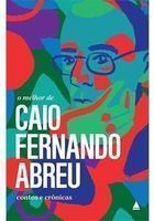 O Melhor de Caio Fernando Abreu: Contos e Crônicas