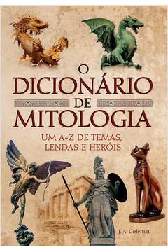 O Dicionário de Mitologia : um A-z de Temas Lendas e Heróis