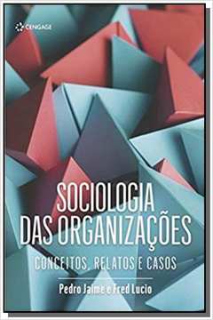 SOCIOLOGIA DAS ORGANIZAÇÕES - CONCEITOS, RELATOS E CASOS