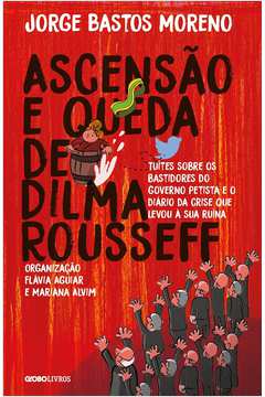 Ascensão e Queda de Dilma Rousseff