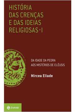 HISTÓRIA DAS CRENÇAS E DAS IDEIAS RELIGIOSAS VOLUME 1 DA IDADE DA PEDRA AOS MISTÉRIOS DE ELÊUSIS