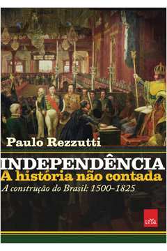 INDEPENDÊNCIA A HISTÓRIA NÃO CONTADA A CONSTRUÇÃO DO BRASIL 1500 1825