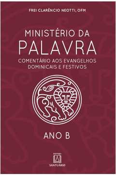 MINISTÉRIO DA PALAVRA - ANO B- COMENTÁRIO AOS EVANGELHOS DOMINICAIS E FESTIVOS