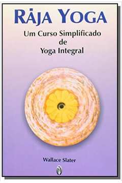 Raja Yoga: Um curso Simplificado de Yoga Integral - Wallace Slater