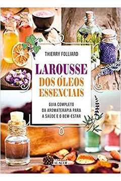 Livro Larousse Dos Leos Essenciais Guia Completo Da Aromaterapia