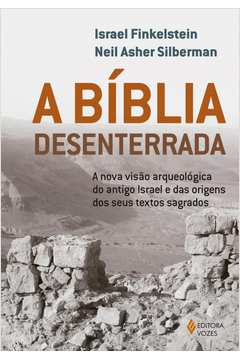 A BÍBLIA DESENTERRADA: A NOVA VISÃO ARQUEOLÓGICA DO ANTIGO ISRAEL E DAS ORIGENS DOS SEUS TEXTOS SAGRADOS