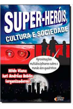 Super - Heróis, Cultura e Sociedade: Aproximações Multidisciplinares Sobre o Mundo dos Quadrinhos