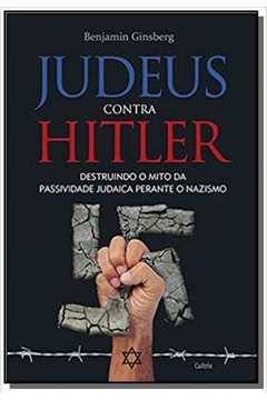 JUDEUS CONTRA HITLER-DESTRUINDO O MITO DA PASSIVIDADE JUDAICA PERANTE O NAZISMO