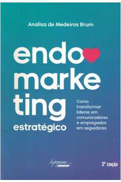Endomarketing Estrategico - Como Transformar Lideres Em Comunicadores E Empregados Em Seguidores