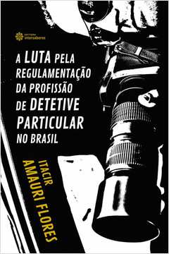 A LUTA PELA REGULAMENTAÇÃO DA PROFISSÃO DE DETETIVE PARTICULAR NO BRASIL