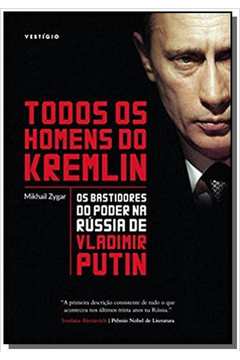 Todos Os Homens Do Kremlin. Os Bastidores Do Poder Na Rússia De Vladimir Putin