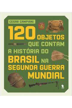 120 OBJETOS QUE CONTAM A HISTORIA DO BRASIL NA SEGUNDA GUERRA MUNDIAL