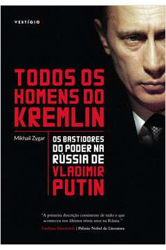 Todos os homens do Kremlin: os bastidores do poder na Rússia de Vladimir Putin