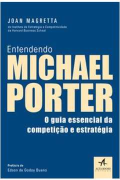 ENTENDENDO MICHAEL PORTER O GUIA ESSENCIAL DA COMPETIÇÃO E ESTRATÉGIA