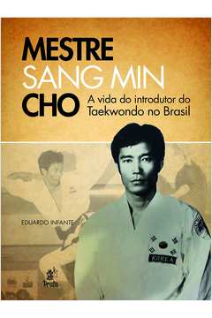 Mestre Sang Min Cho: a Vida do Introdutor do Taekwondo no Brasil