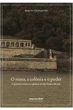 O REINO, A COLÔNIA E O PODER. O GOVERNO LORENA NA CAPITANIA DE SÃO PAULO 1788-1797