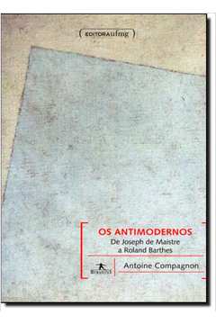 Antimodernos, Os: De Joseph de Maistre a Roland Barthes