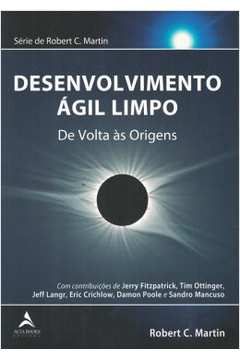 Desenvolvimento Agil Limpo - Volume 1 - De Volta As Origens