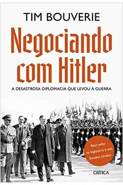 Negociando Com Hitler: a Desastrosa Diplomacia Que Levou À Guerra