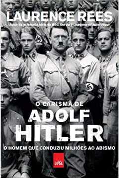 O Carisma de Adolf Hitler - o Homem Que Conduziu Milhoes ao Abismo